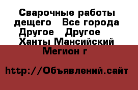 Сварочные работы дещего - Все города Другое » Другое   . Ханты-Мансийский,Мегион г.